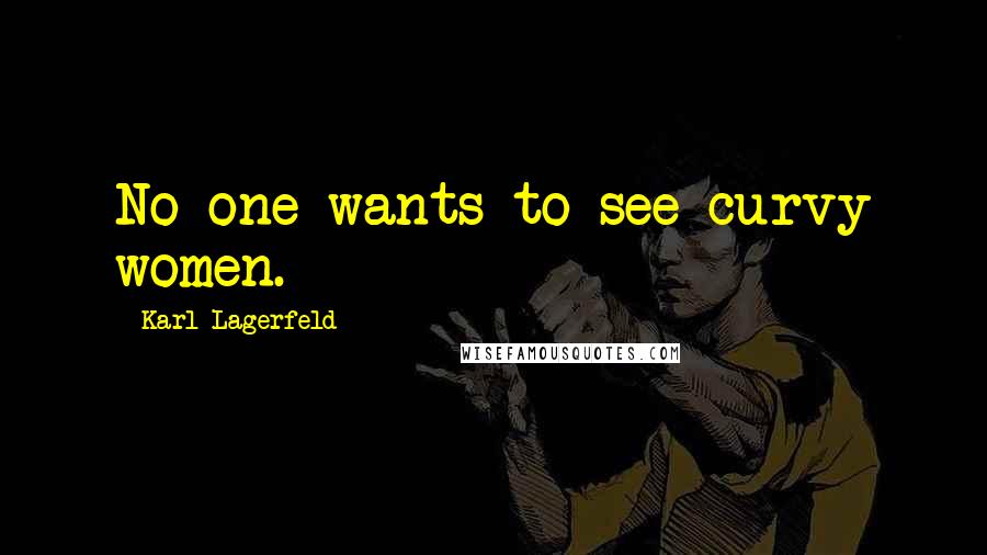 Karl Lagerfeld Quotes: No one wants to see curvy women.