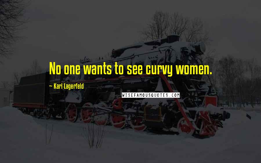 Karl Lagerfeld Quotes: No one wants to see curvy women.