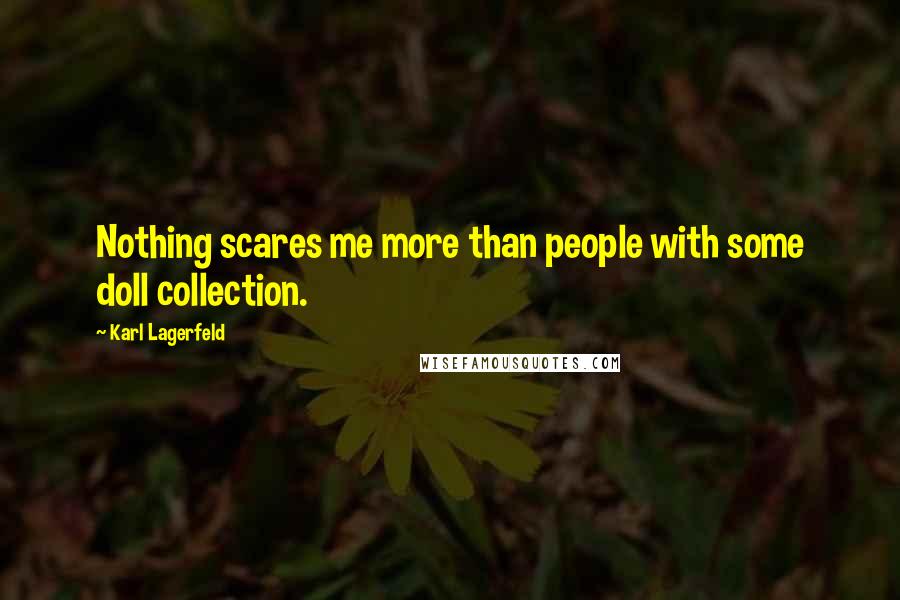 Karl Lagerfeld Quotes: Nothing scares me more than people with some doll collection.