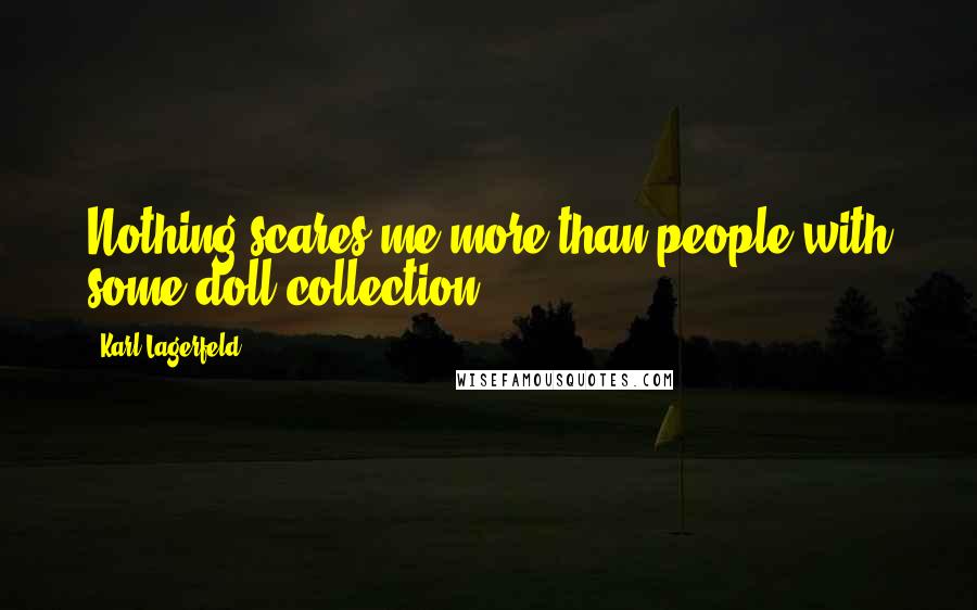 Karl Lagerfeld Quotes: Nothing scares me more than people with some doll collection.
