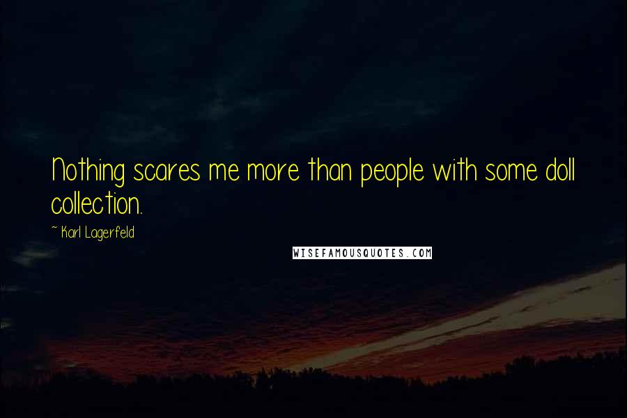 Karl Lagerfeld Quotes: Nothing scares me more than people with some doll collection.