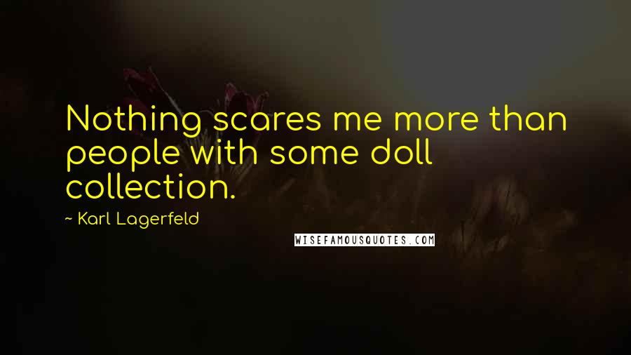 Karl Lagerfeld Quotes: Nothing scares me more than people with some doll collection.