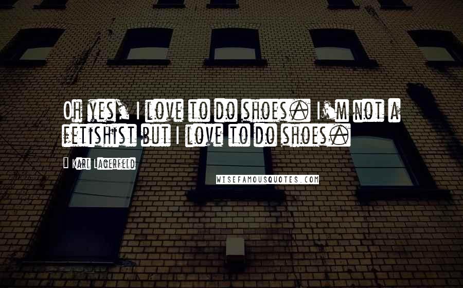 Karl Lagerfeld Quotes: Oh yes, I love to do shoes. I'm not a fetishist but I love to do shoes.