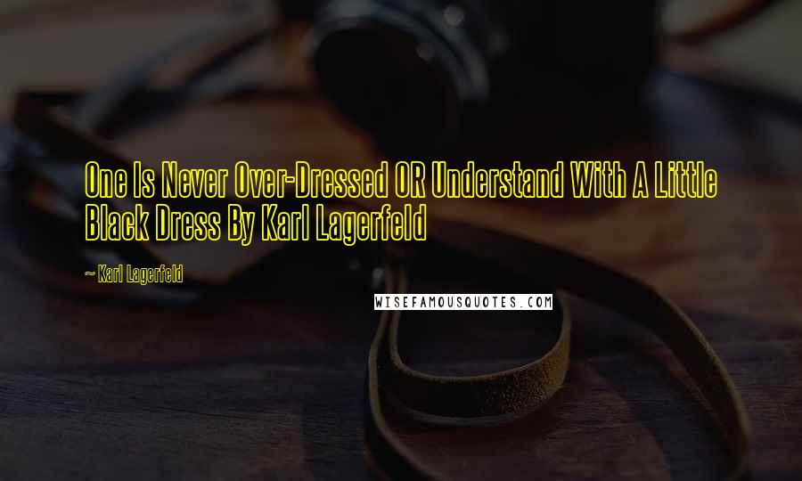 Karl Lagerfeld Quotes: One Is Never Over-Dressed OR Understand With A Little Black Dress By Karl Lagerfeld