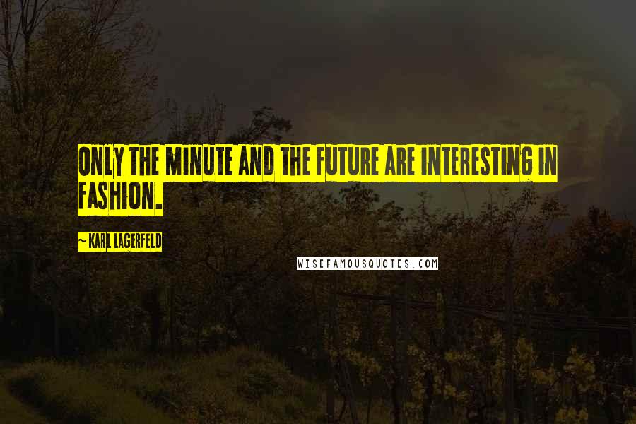 Karl Lagerfeld Quotes: Only the minute and the future are interesting in fashion.