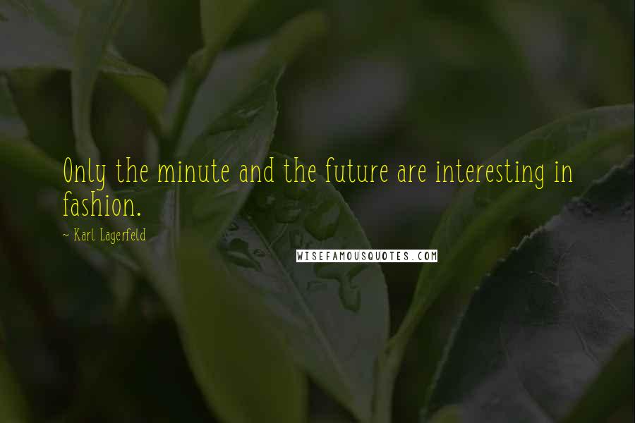 Karl Lagerfeld Quotes: Only the minute and the future are interesting in fashion.