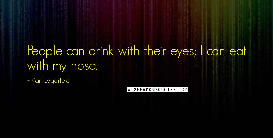 Karl Lagerfeld Quotes: People can drink with their eyes; I can eat with my nose.