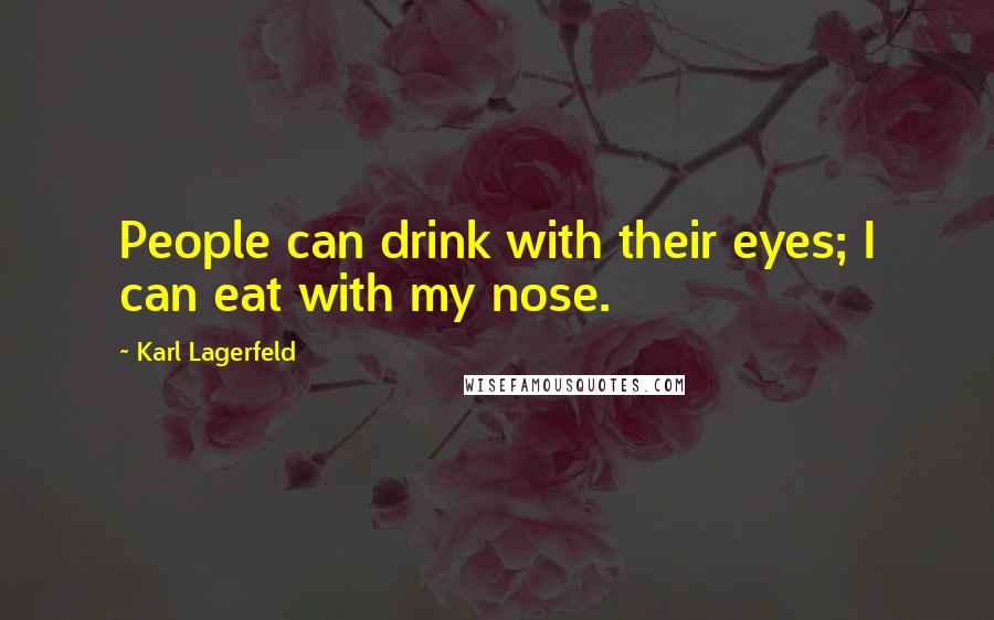 Karl Lagerfeld Quotes: People can drink with their eyes; I can eat with my nose.