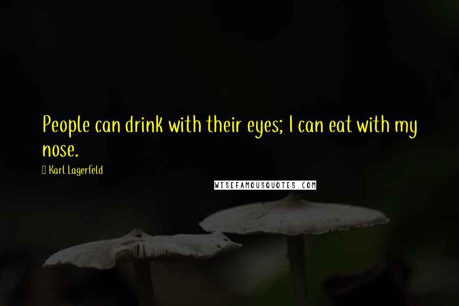 Karl Lagerfeld Quotes: People can drink with their eyes; I can eat with my nose.