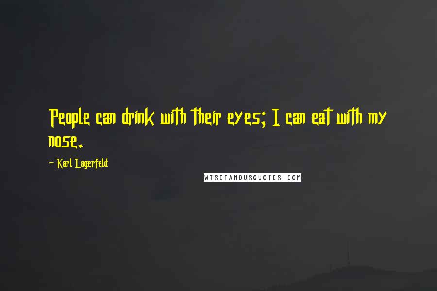 Karl Lagerfeld Quotes: People can drink with their eyes; I can eat with my nose.