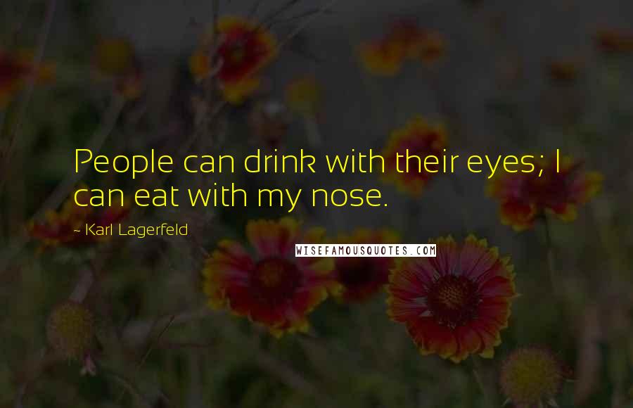 Karl Lagerfeld Quotes: People can drink with their eyes; I can eat with my nose.