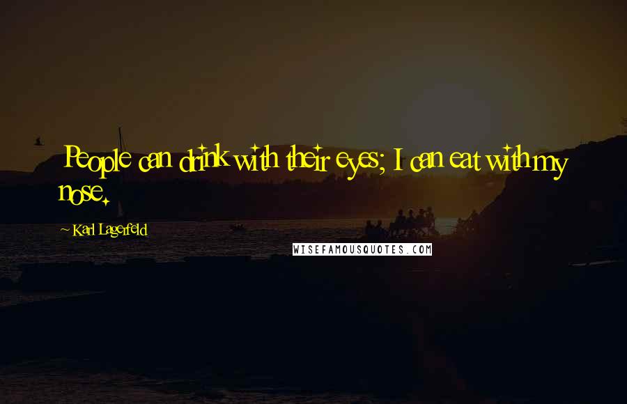 Karl Lagerfeld Quotes: People can drink with their eyes; I can eat with my nose.