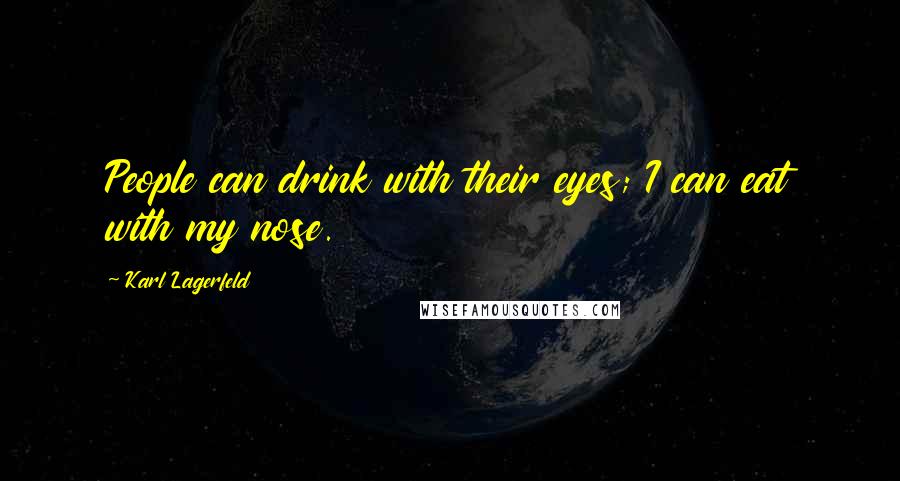 Karl Lagerfeld Quotes: People can drink with their eyes; I can eat with my nose.