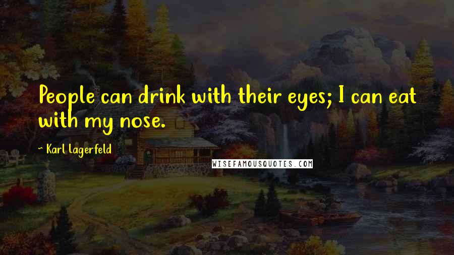 Karl Lagerfeld Quotes: People can drink with their eyes; I can eat with my nose.