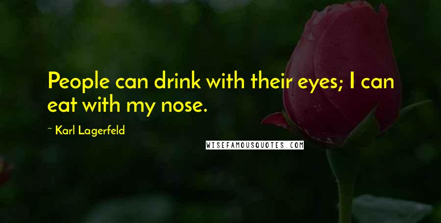 Karl Lagerfeld Quotes: People can drink with their eyes; I can eat with my nose.