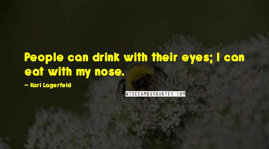Karl Lagerfeld Quotes: People can drink with their eyes; I can eat with my nose.