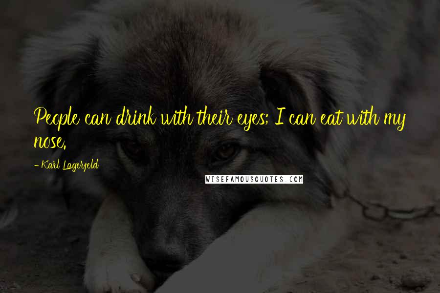 Karl Lagerfeld Quotes: People can drink with their eyes; I can eat with my nose.