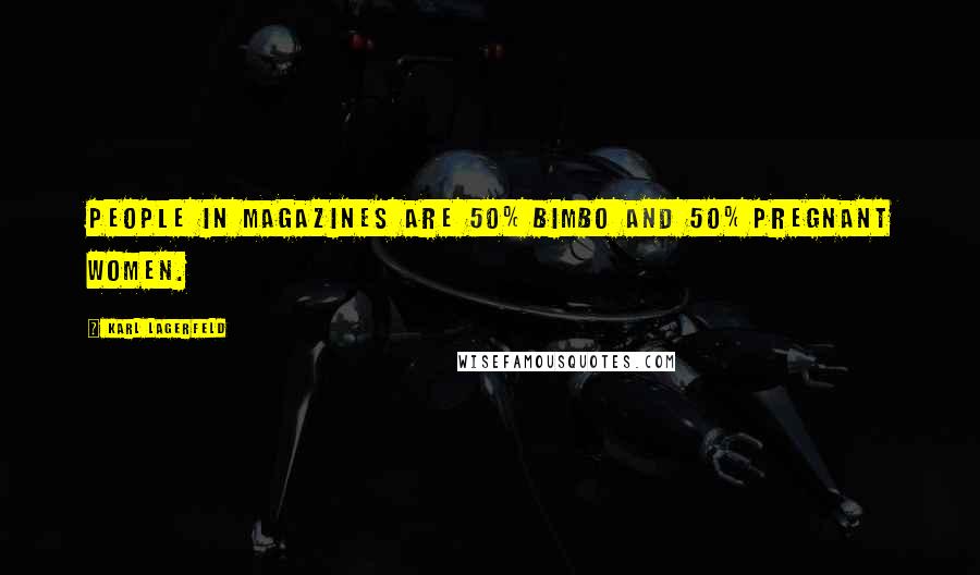 Karl Lagerfeld Quotes: People in magazines are 50% bimbo and 50% pregnant women.
