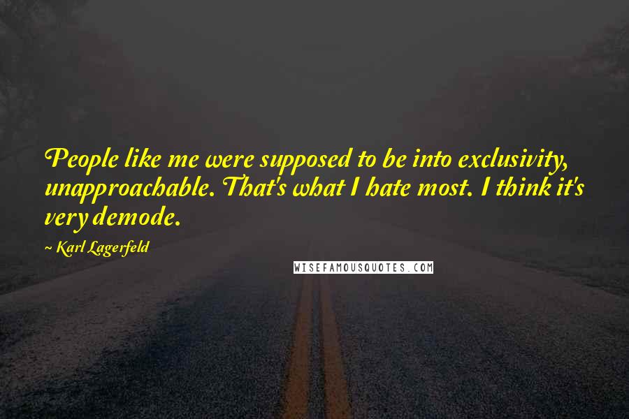 Karl Lagerfeld Quotes: People like me were supposed to be into exclusivity, unapproachable. That's what I hate most. I think it's very demode.