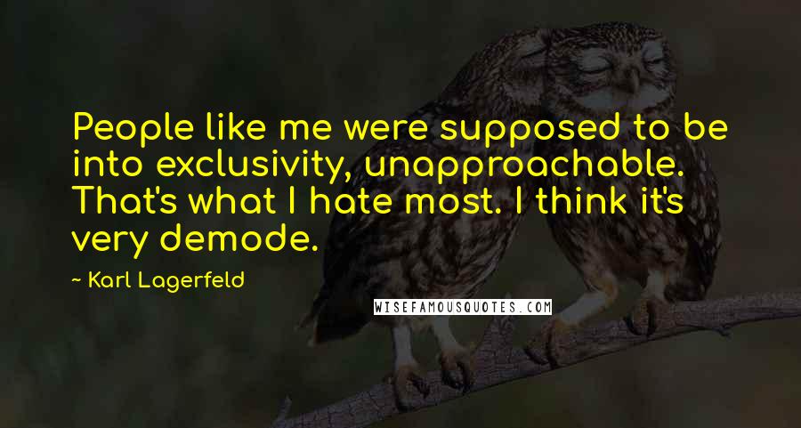 Karl Lagerfeld Quotes: People like me were supposed to be into exclusivity, unapproachable. That's what I hate most. I think it's very demode.