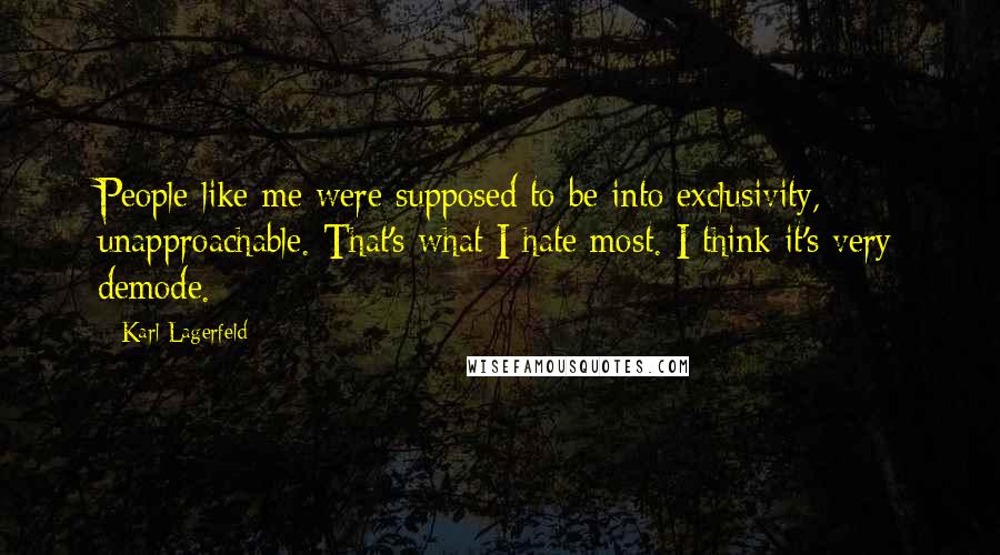 Karl Lagerfeld Quotes: People like me were supposed to be into exclusivity, unapproachable. That's what I hate most. I think it's very demode.