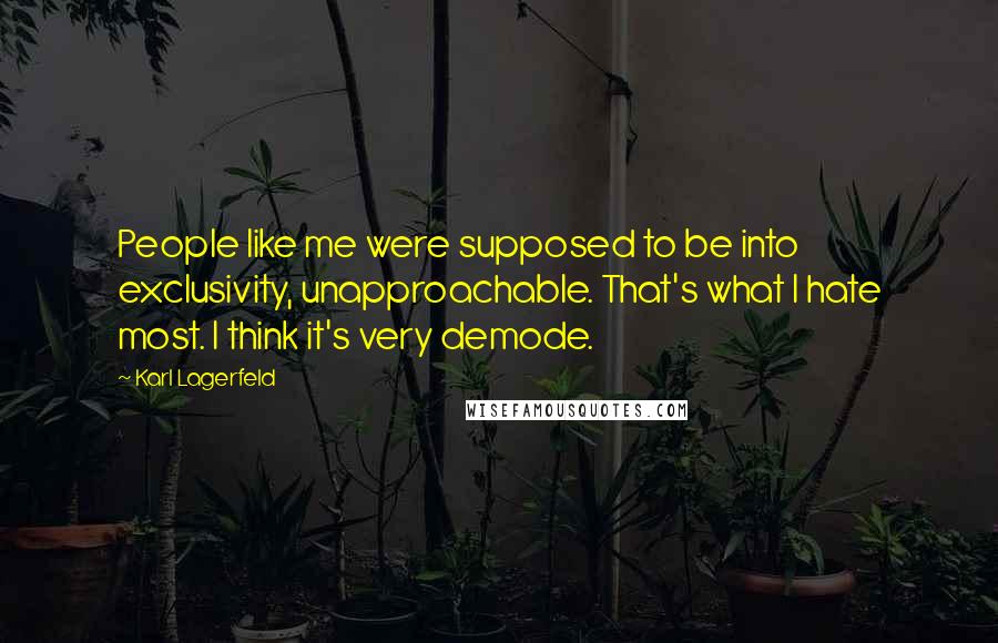 Karl Lagerfeld Quotes: People like me were supposed to be into exclusivity, unapproachable. That's what I hate most. I think it's very demode.