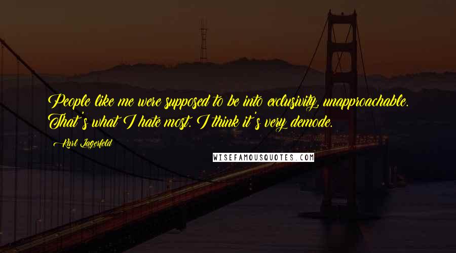 Karl Lagerfeld Quotes: People like me were supposed to be into exclusivity, unapproachable. That's what I hate most. I think it's very demode.