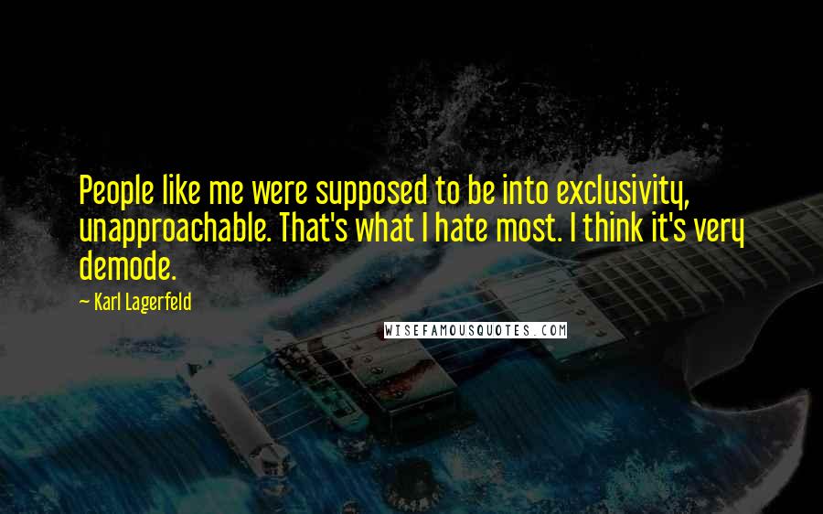 Karl Lagerfeld Quotes: People like me were supposed to be into exclusivity, unapproachable. That's what I hate most. I think it's very demode.