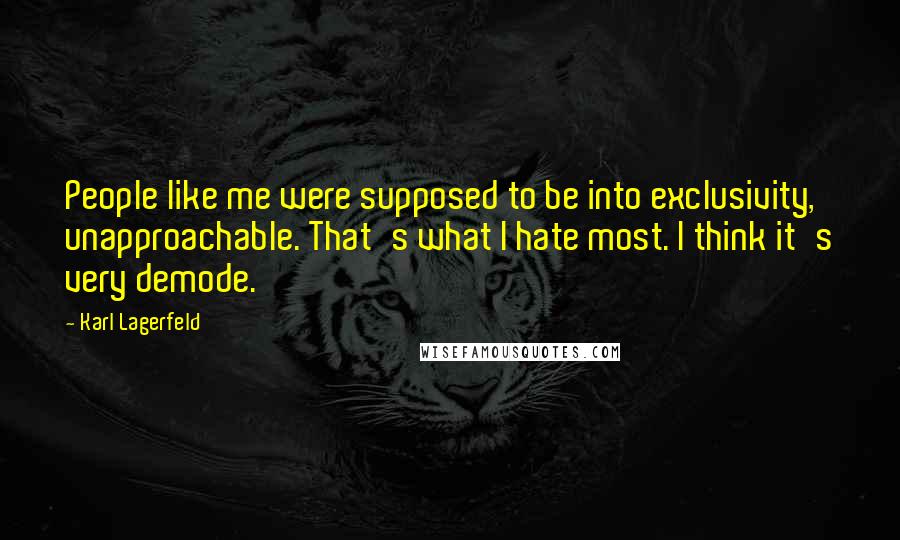 Karl Lagerfeld Quotes: People like me were supposed to be into exclusivity, unapproachable. That's what I hate most. I think it's very demode.