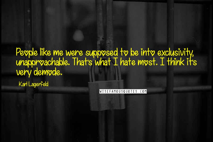Karl Lagerfeld Quotes: People like me were supposed to be into exclusivity, unapproachable. That's what I hate most. I think it's very demode.