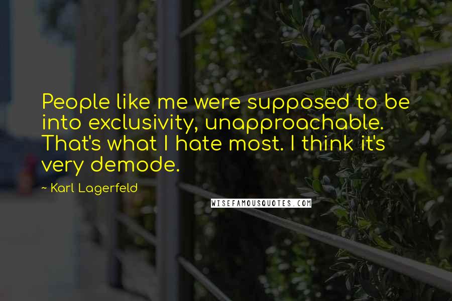 Karl Lagerfeld Quotes: People like me were supposed to be into exclusivity, unapproachable. That's what I hate most. I think it's very demode.