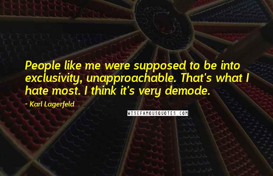 Karl Lagerfeld Quotes: People like me were supposed to be into exclusivity, unapproachable. That's what I hate most. I think it's very demode.