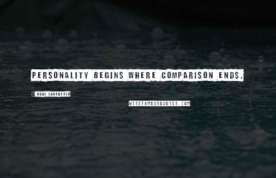 Karl Lagerfeld Quotes: Personality begins where comparison ends.