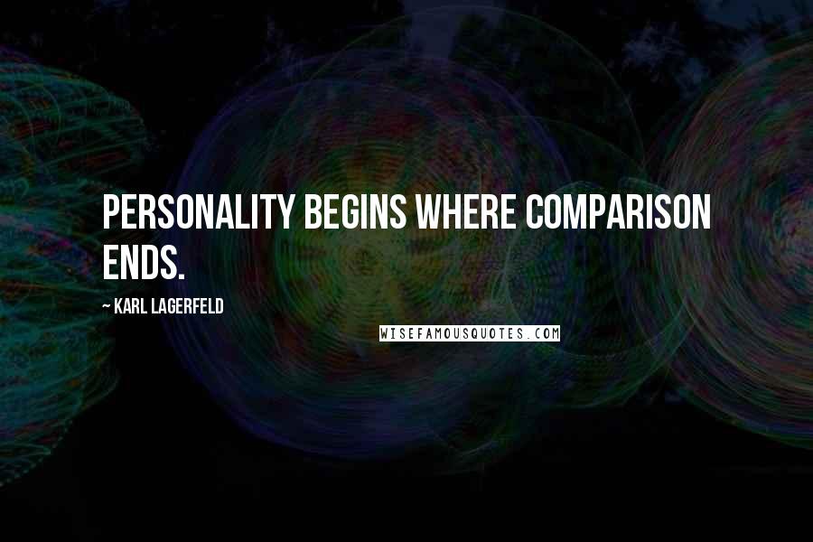 Karl Lagerfeld Quotes: Personality begins where comparison ends.