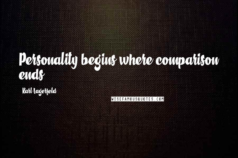 Karl Lagerfeld Quotes: Personality begins where comparison ends.