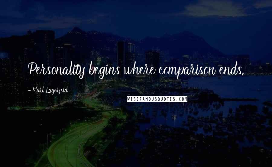 Karl Lagerfeld Quotes: Personality begins where comparison ends.