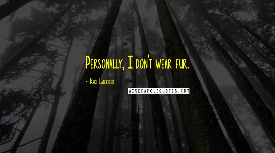 Karl Lagerfeld Quotes: Personally, I don't wear fur.