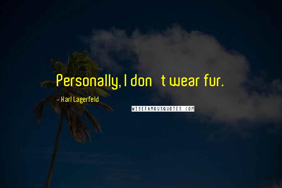 Karl Lagerfeld Quotes: Personally, I don't wear fur.