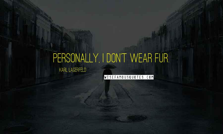 Karl Lagerfeld Quotes: Personally, I don't wear fur.