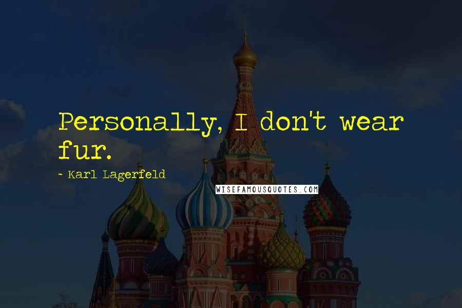 Karl Lagerfeld Quotes: Personally, I don't wear fur.