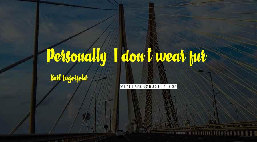 Karl Lagerfeld Quotes: Personally, I don't wear fur.