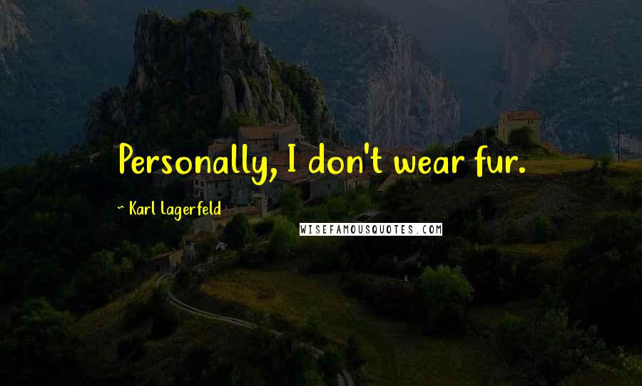 Karl Lagerfeld Quotes: Personally, I don't wear fur.