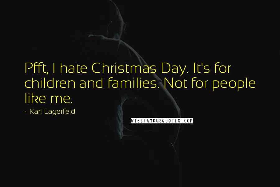 Karl Lagerfeld Quotes: Pfft, I hate Christmas Day. It's for children and families. Not for people like me.