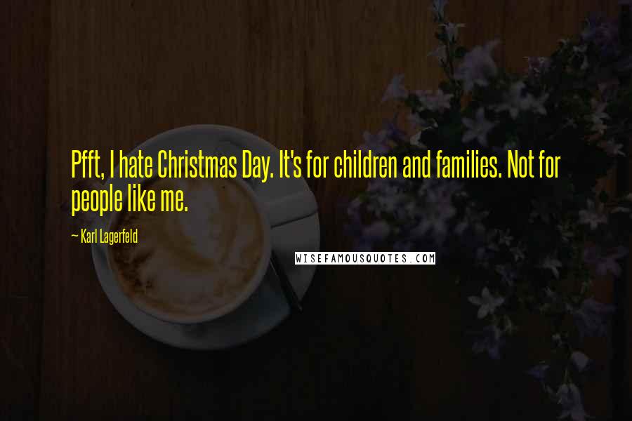 Karl Lagerfeld Quotes: Pfft, I hate Christmas Day. It's for children and families. Not for people like me.