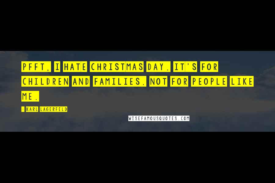 Karl Lagerfeld Quotes: Pfft, I hate Christmas Day. It's for children and families. Not for people like me.