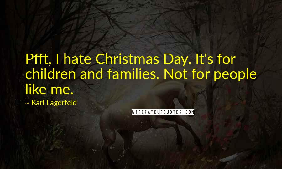 Karl Lagerfeld Quotes: Pfft, I hate Christmas Day. It's for children and families. Not for people like me.