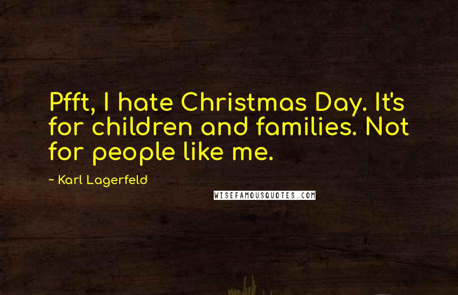 Karl Lagerfeld Quotes: Pfft, I hate Christmas Day. It's for children and families. Not for people like me.