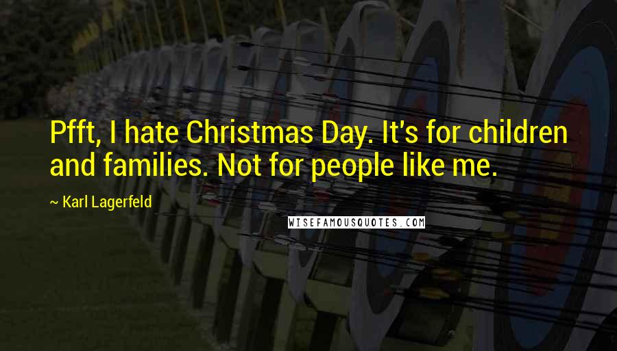 Karl Lagerfeld Quotes: Pfft, I hate Christmas Day. It's for children and families. Not for people like me.