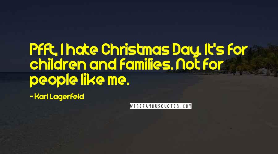 Karl Lagerfeld Quotes: Pfft, I hate Christmas Day. It's for children and families. Not for people like me.