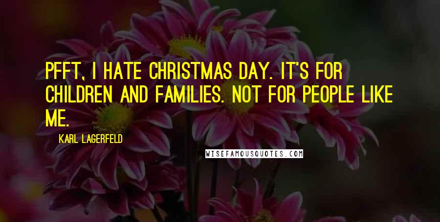 Karl Lagerfeld Quotes: Pfft, I hate Christmas Day. It's for children and families. Not for people like me.